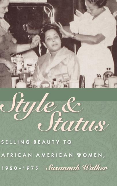 Style and Status: Selling Beauty to African American Women, 1920-1975 by Walker, Susannah