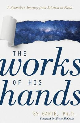 The Works of His Hands: A Scientist's Journey from Atheism to Faith by Garte, Sy