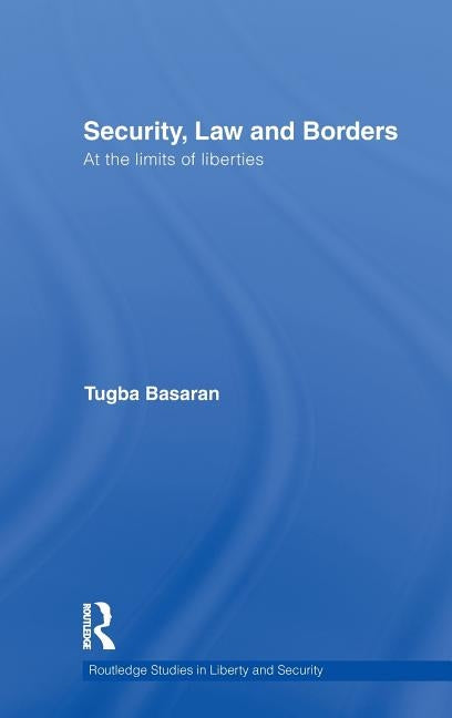 Security, Law and Borders: At the Limits of Liberties by Basaran, Tugba