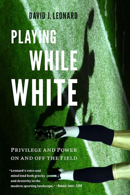 Playing While White: Privilege and Power on and off the Field by Leonard, David J.