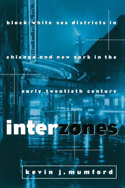 Interzones: Black/White Sex Districts in Chicago and New York in the Early Twentieth Century by Mumford, Kevin