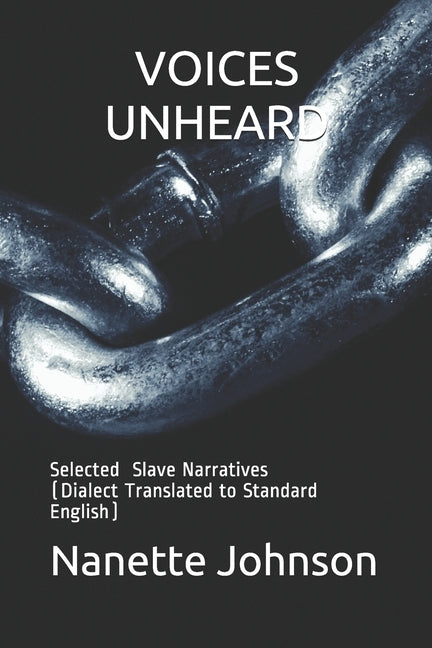 Voices Unheard: Selected Slave Narratives (Dialect Translated to Standard English) by Johnson, Nanette