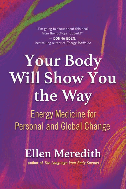 Your Body Will Show You the Way: Energy Medicine for Personal and Global Change by Meredith, Ellen