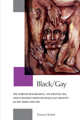 Black/Gay: The Harlem Renaissances, the Protest Era, and the Constructions of Black Gay Identity in the 1980s and 90s by Dickel, Simon
