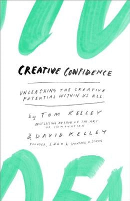 Creative Confidence: Unleashing the Creative Potential Within Us All by Kelley, Tom