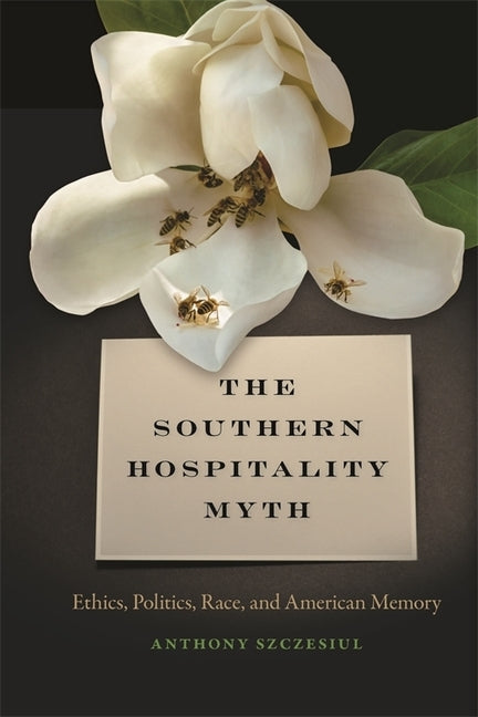 The Southern Hospitality Myth: Ethics, Politics, Race, and American Memory by Szczesiul, Anthony