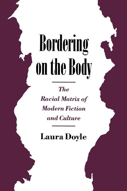 Bordering on the Body: The Racial Matrix of Modern Fiction and Culture by Doyle, Laura