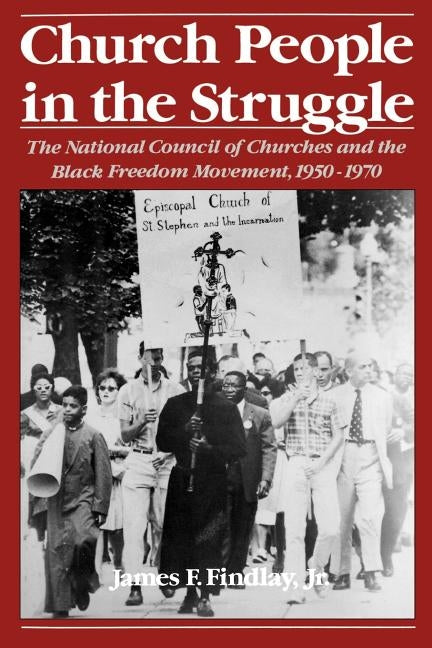 Church People in the Struggle: The National Council of Churches and the Black Freedom Movement, 1950-1970 by Findlay, James F.