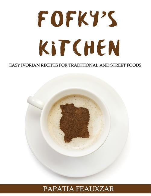 Fofky's Kitchen: Easy Ivorian Recipes for Traditional and Street Foods by Feauxzar, Papatia