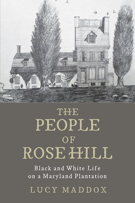 The People of Rose Hill: Black and White Life on a Maryland Plantation by Maddox, Lucy