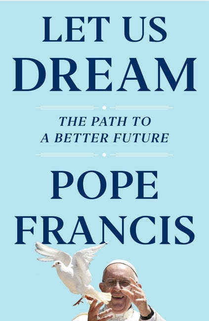 Let Us Dream: The Path to a Better Future by Francis, Pope