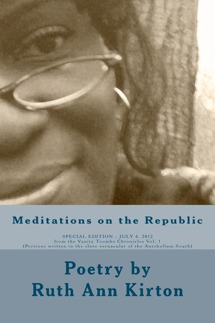 Meditations on the Republic - Poetry: from the Vanity Toombs Chronicles Vol. 1 (Portions written in the slave vernacular of the Antebellum South) by Kirton, Ruth Ann
