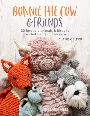 Bonnie the Cow & Friends: 20 Loveable Animals & Birds to Crochet Using Chunky Yarn by Gelder, Claire