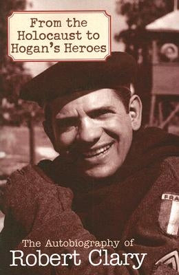 From the Holocaust to Hogan's Heroes: The Autobiography of Robert Clary by Clary, Robert