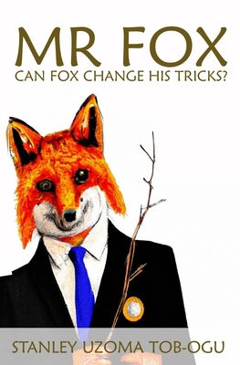 MR Fox: Can Fox Change His Tricks? by Tob-Ogu, Stanley Uzoma
