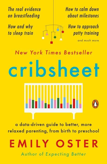 Cribsheet: A Data-Driven Guide to Better, More Relaxed Parenting, from Birth to Preschool by Oster, Emily