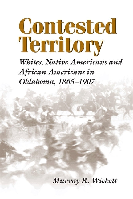 Contested Territory: Whites, Native Americans, and African Americans in Oklahoma, 1865-1907 by Wickett, Murray R.
