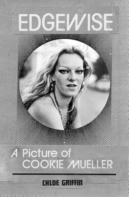Edgewise: A Picture of Cookie Mueller by Griffin, Chloé