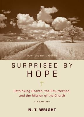Surprised by Hope Participant's Guide: Rethinking Heaven, the Resurrection, and the Mission of the Church by Wright, N. T.