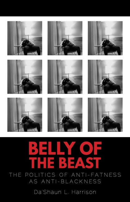 Belly of the Beast: The Politics of Anti-Fatness as Anti-Blackness by Harrison, Da'shaun L.