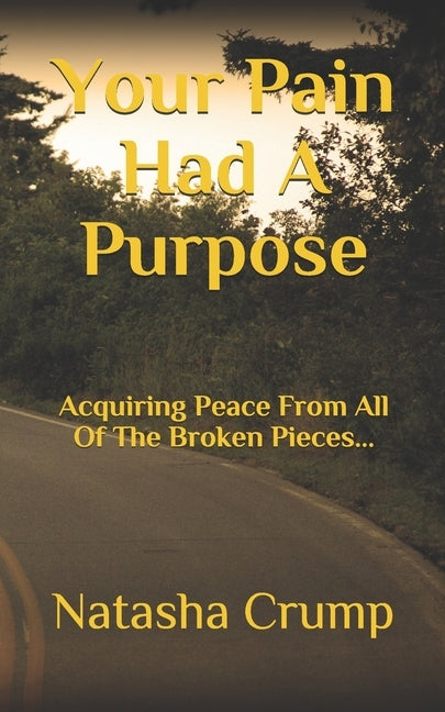 Your Pain Had A Purpose: Acquiring Peace From All Of The Broken Pieces... by Crump, Natasha