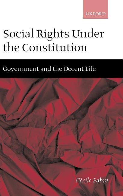 Social Rights Under the Constitution: Government and the Decent Life by Fabre, Cécile