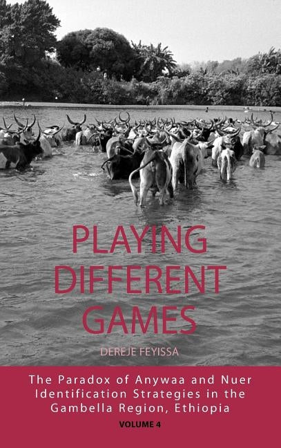 Playing Different Games: The Paradox of Anywaa and Nuer Identification Strategies in the Gambella Region, Ethiopia by Feyissa, Dereje