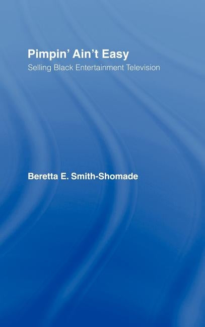 Pimpin' Ain't Easy: Selling Black Entertainment Television by Smith-Shomade, Beretta E.
