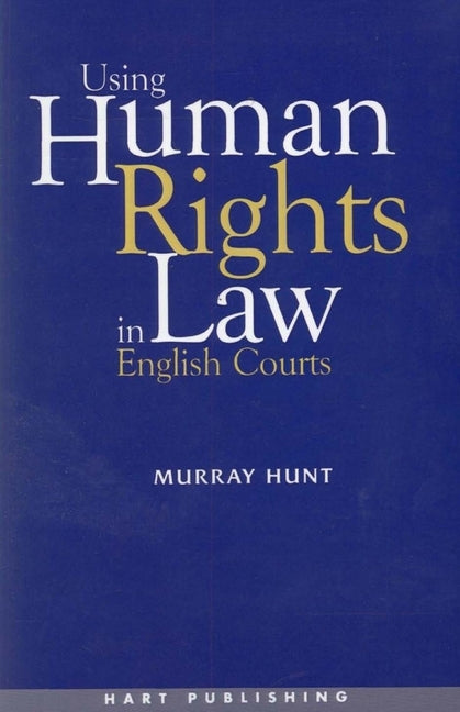 Using Human Rights Law in English Courts by Hunt, Murray