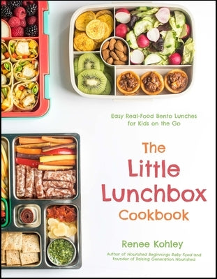 The Little Lunchbox Cookbook: 60 Easy Real-Food Bento Lunches for Kids on the Go by Kohley, Renee