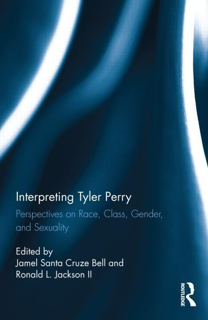Interpreting Tyler Perry: Perspectives on Race, Class, Gender, and Sexuality by Bell, Jamel Santa Cruze