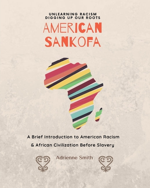 American Sankofa: Unlearning Racism. Digging up our Roots. A Brief Introduction to American Racism & African Civilization Before Slavery by Smith, Adrienne
