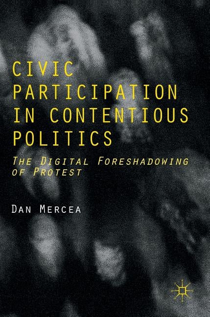 Civic Participation in Contentious Politics: The Digital Foreshadowing of Protest by Mercea, Dan