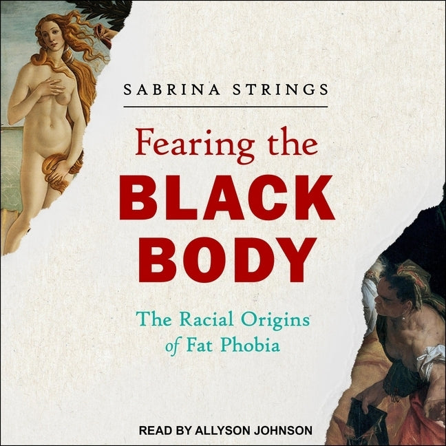 Fearing the Black Body: The Racial Origins of Fat Phobia by Strings, Sabrina