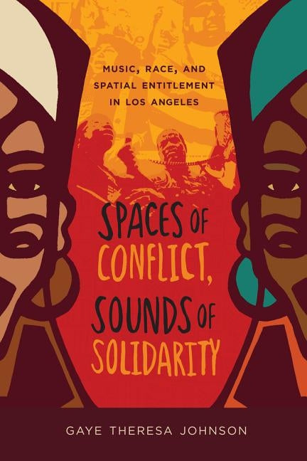 Spaces of Conflict, Sounds of Solidarity: Music, Race, and Spatial Entitlement in Los Angeles by Johnson, Gaye Theresa