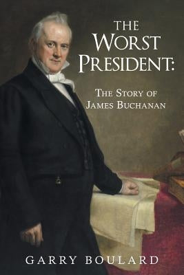 The Worst President--The Story of James Buchanan by Boulard, Garry