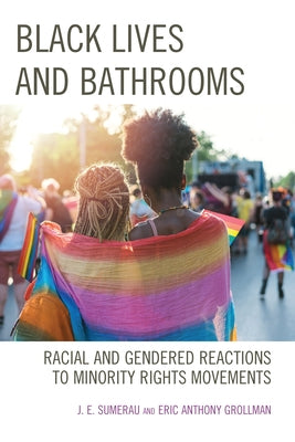 Black Lives and Bathrooms: Racial and Gendered Reactions to Minority Rights Movements by Sumerau, J. E.