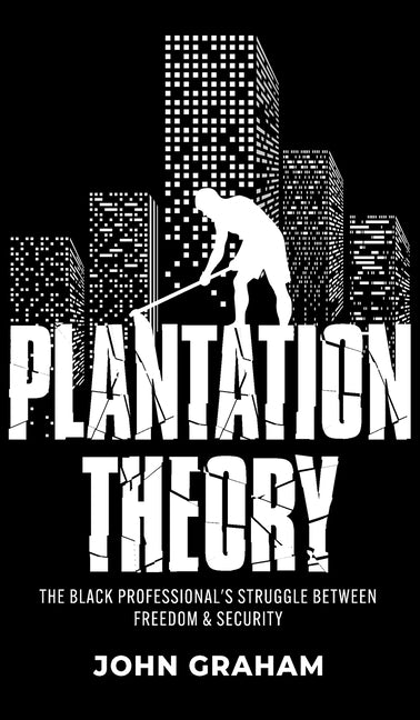 Plantation Theory: The Black Professional's Struggle Between Freedom and Security by Graham, John
