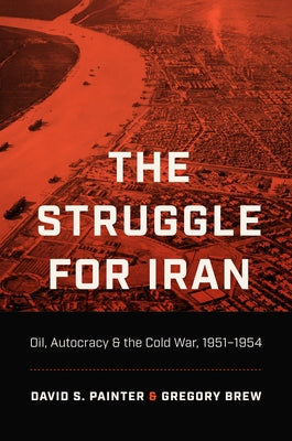 The Struggle for Iran: Oil, Autocracy, and the Cold War, 1951-1954 by Painter, David S.