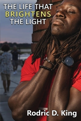 The Life That Brightens the Light by King, Rodric D.