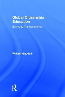 Global Citizenship Education: Everyday Transcendence by Gaudelli, William