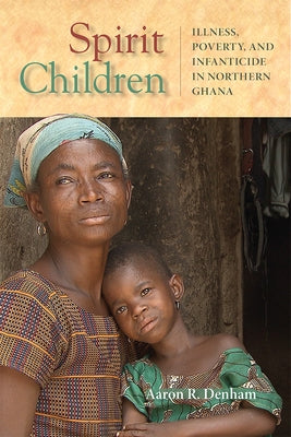 Spirit Children: Illness, Poverty, and Infanticide in Northern Ghana by Denham, Aaron R.