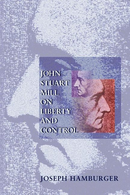 John Stuart Mill on Liberty and Control by Hamburger, Joseph