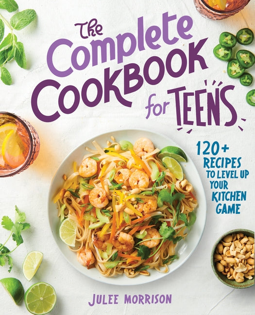 The Complete Cookbook for Teens: 120+ Recipes to Level Up Your Kitchen Game by Morrison, Julee