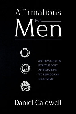 Affirmations For Men: 365 Powerful & Positive Daily Affirmations to Reprogram your Mind by Caldwell, Daniel