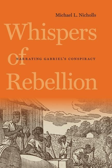 Whispers of Rebellion: Narrating Gabriel's Conspiracy by Nicholls, Michael L.