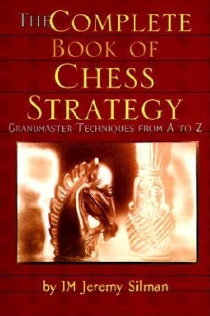 The Complete Book of Chess Strategy: Grandmaster Techniques from A to Z by Silman, Jeremy