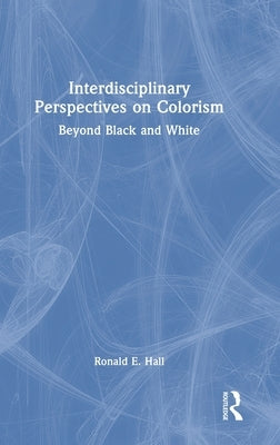 Interdisciplinary Perspectives on Colorism: Beyond Black and White by Hall, Ronald E.