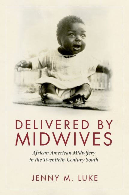 Delivered by Midwives: African American Midwifery in the Twentieth-Century South by Luke, Jenny M.