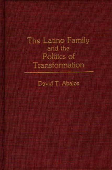 The Latino Family and the Politics of Transformation by Abalos, David T.